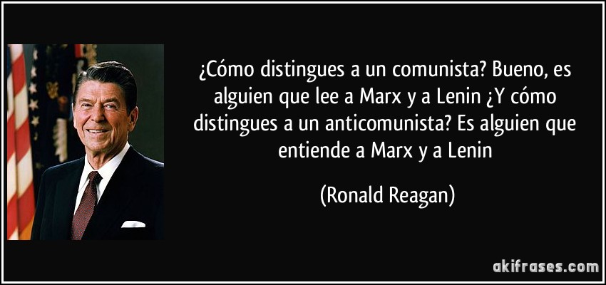 ¿Cómo distingues a un comunista? Bueno, es alguien que lee a Marx y a Lenin ¿Y cómo distingues a un anticomunista? Es alguien que entiende a Marx y a Lenin (Ronald Reagan)