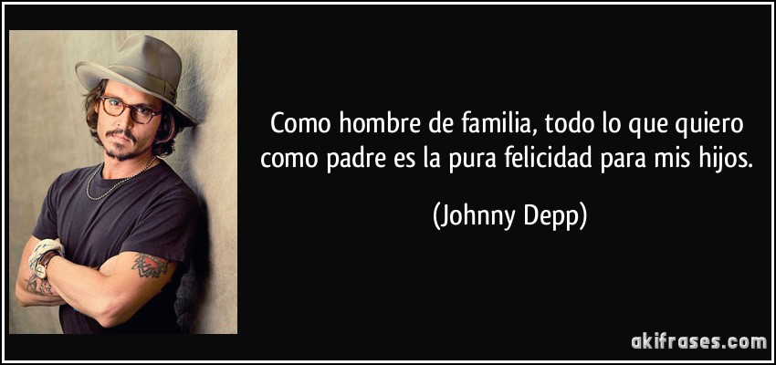 Como hombre de familia, todo lo que quiero como padre es la pura felicidad para mis hijos. (Johnny Depp)