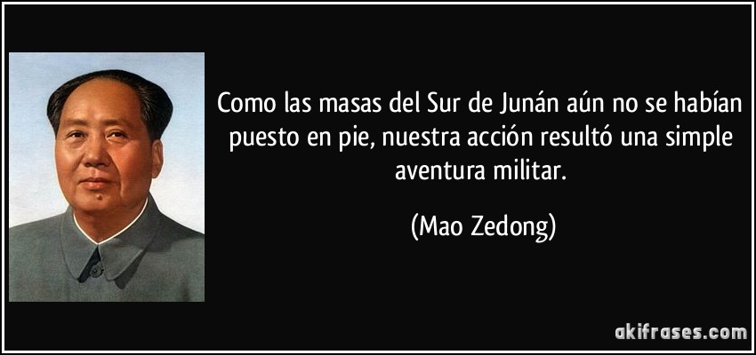 Como las masas del Sur de Junán aún no se habían puesto en pie, nuestra acción resultó una simple aventura militar. (Mao Zedong)