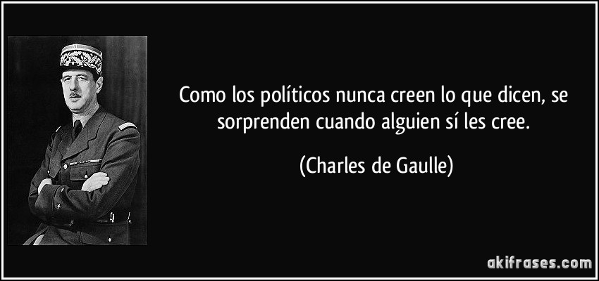 Como los políticos nunca creen lo que dicen, se sorprenden cuando alguien sí les cree. (Charles de Gaulle)