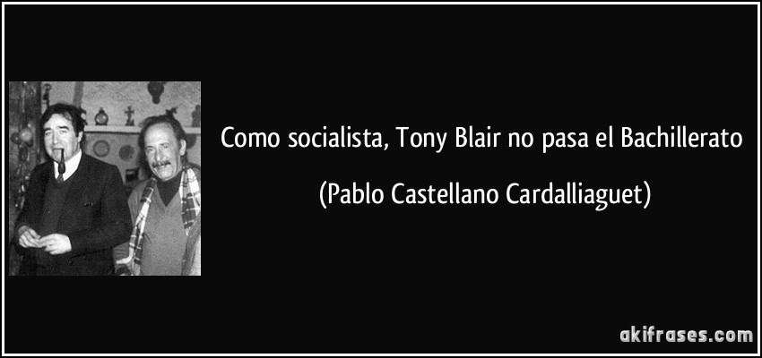 Como socialista, Tony Blair no pasa el Bachillerato (Pablo Castellano Cardalliaguet)