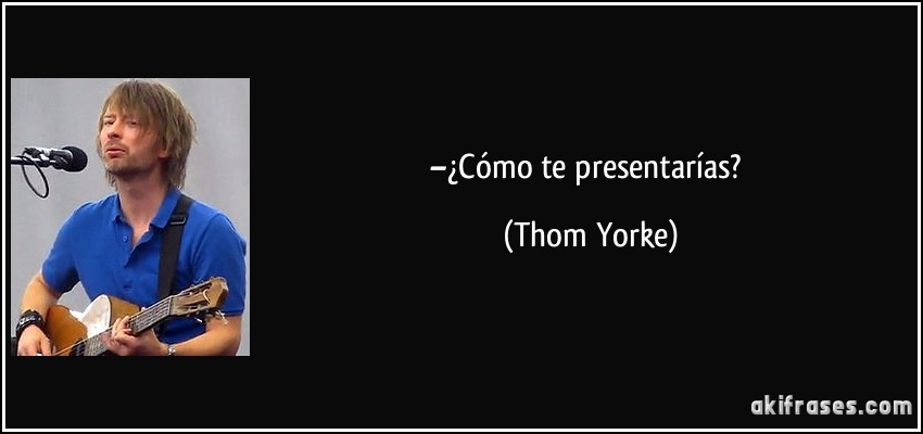 –¿Cómo te presentarías? (Thom Yorke)