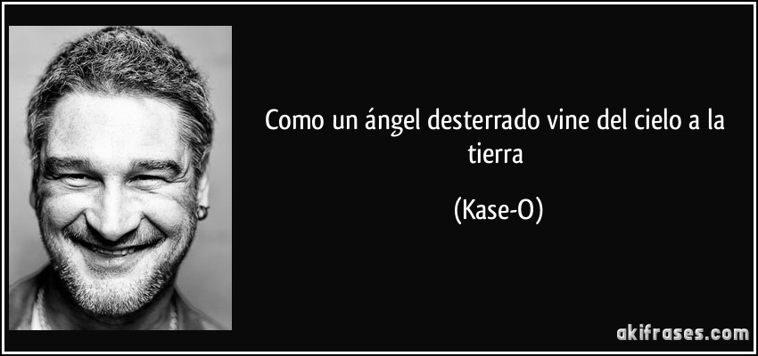 Como un ángel desterrado vine del cielo a la tierra (Kase-O)
