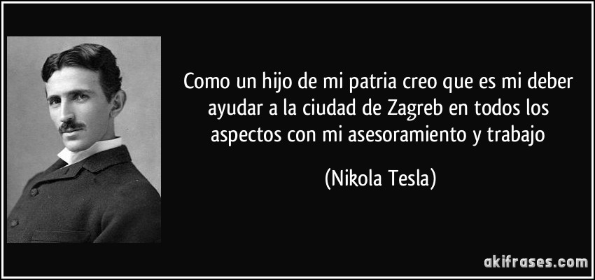 Como un hijo de mi patria creo que es mi deber ayudar a la ciudad de Zagreb en todos los aspectos con mi asesoramiento y trabajo (Nikola Tesla)