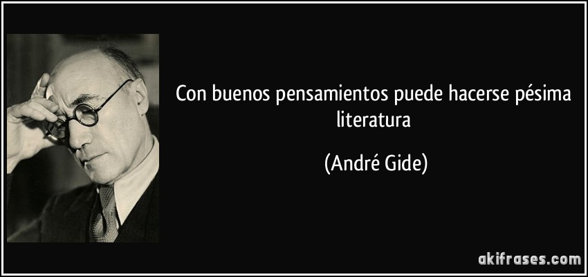 Con buenos pensamientos puede hacerse pésima literatura (André Gide)