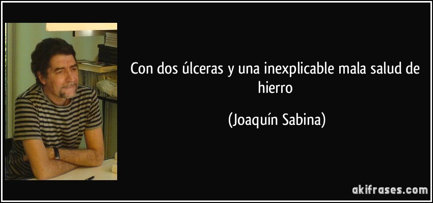 Con dos úlceras y una inexplicable mala salud de hierro (Joaquín Sabina)