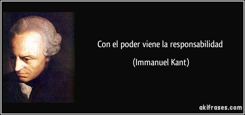 Con el poder viene la responsabilidad (Immanuel Kant)