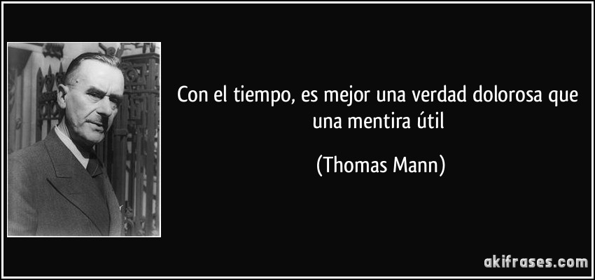 Con el tiempo, es mejor una verdad dolorosa que una mentira útil (Thomas Mann)