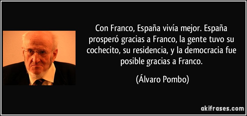 Con Franco, España vivía mejor. España prosperó gracias a Franco, la gente tuvo su cochecito, su residencia, y la democracia fue posible gracias a Franco. (Álvaro Pombo)