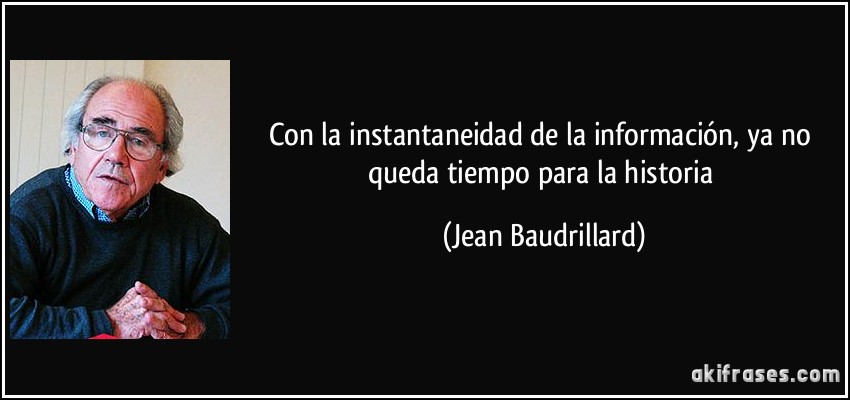 Con la instantaneidad de la información, ya no queda tiempo para la historia (Jean Baudrillard)