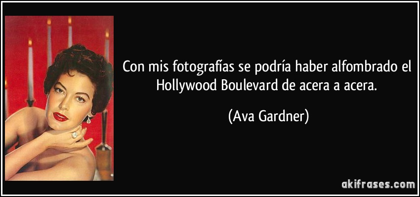 Con mis fotografías se podría haber alfombrado el Hollywood Boulevard de acera a acera. (Ava Gardner)