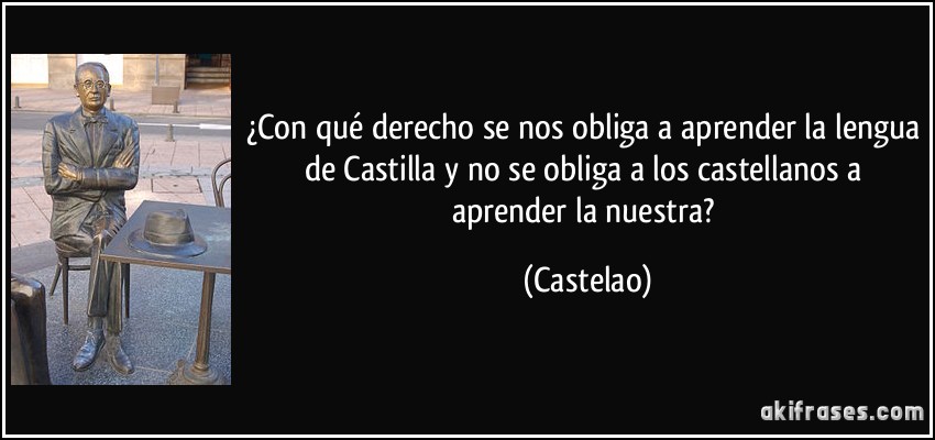 ¿Con qué derecho se nos obliga a aprender la lengua de Castilla y no se obliga a los castellanos a aprender la nuestra? (Castelao)