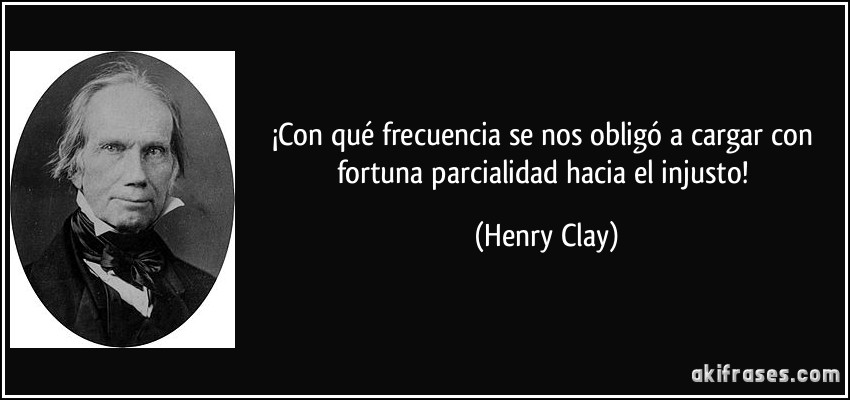 ¡Con qué frecuencia se nos obligó a cargar con fortuna parcialidad hacia el injusto! (Henry Clay)