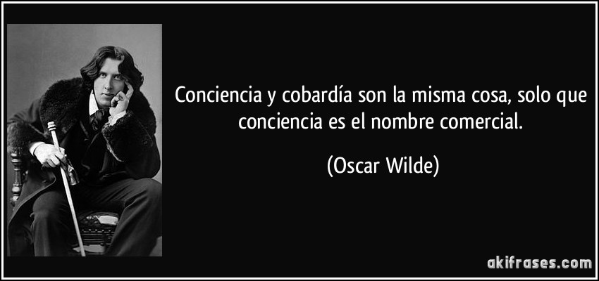Conciencia y cobardía son la misma cosa, solo que conciencia es el nombre comercial. (Oscar Wilde)