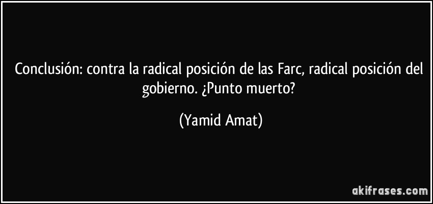 Conclusión: contra la radical posición de las Farc, radical posición del gobierno. ¿Punto muerto? (Yamid Amat)