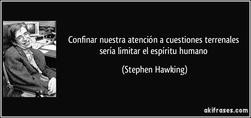Confinar nuestra atención a cuestiones terrenales sería limitar el espíritu humano (Stephen Hawking)
