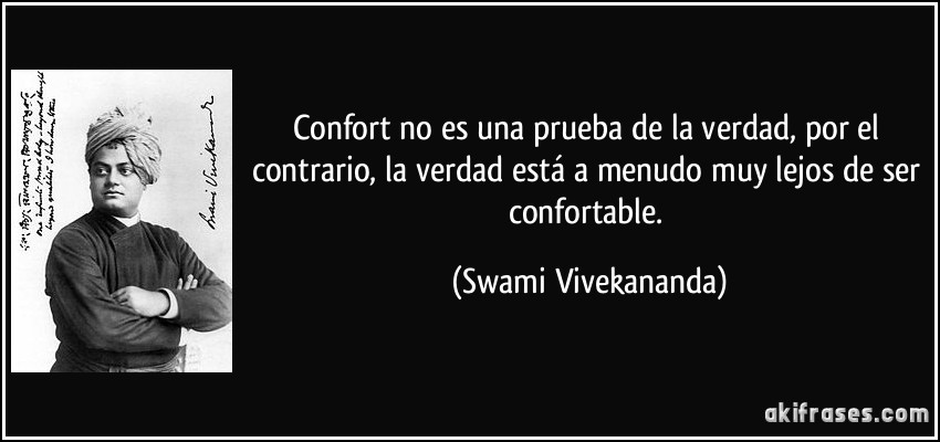 Confort no es una prueba de la verdad, por el contrario, la verdad está a menudo muy lejos de ser confortable. (Swami Vivekananda)
