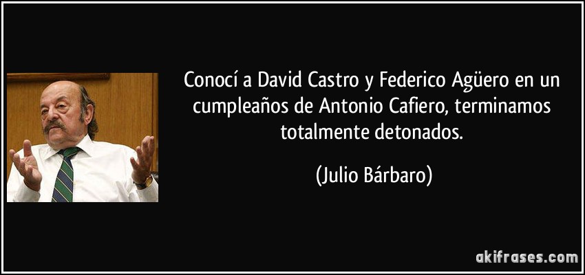 Conocí a David Castro y Federico Agüero en un cumpleaños de Antonio Cafiero, terminamos totalmente detonados. (Julio Bárbaro)