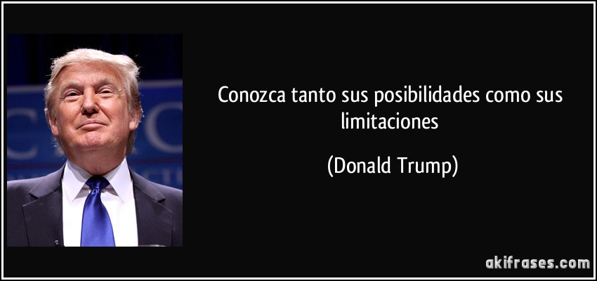 Conozca tanto sus posibilidades como sus limitaciones (Donald Trump)