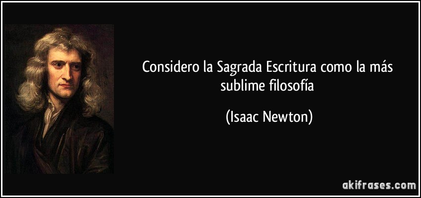 Considero la Sagrada Escritura como la más sublime filosofía (Isaac Newton)