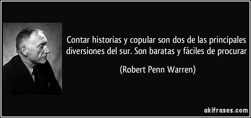 Contar historias y copular son dos de las principales diversiones del sur. Son baratas y fáciles de procurar (Robert Penn Warren)