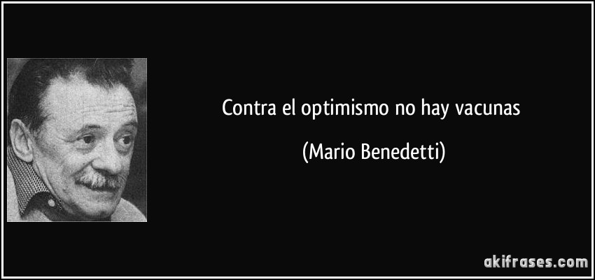 Contra el optimismo no hay vacunas (Mario Benedetti)