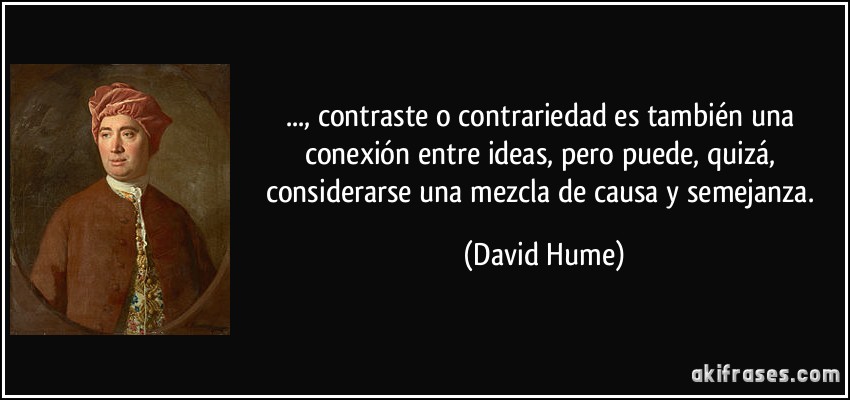 ..., contraste o contrariedad es también una conexión entre ideas, pero puede, quizá, considerarse una mezcla de causa y semejanza. (David Hume)