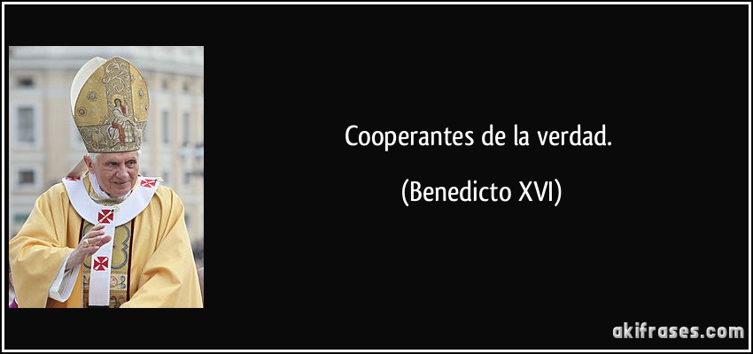 Cooperantes de la verdad. (Benedicto XVI)