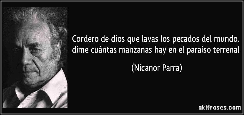 Cordero de dios que lavas los pecados del mundo, dime cuántas manzanas hay en el paraíso terrenal (Nicanor Parra)