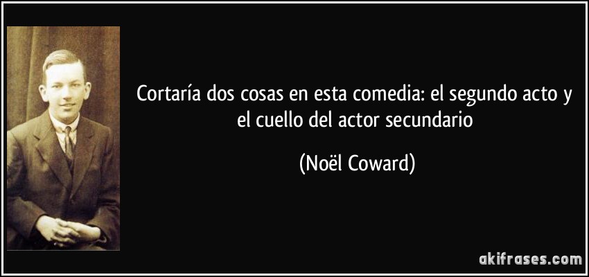 Cortaría dos cosas en esta comedia: el segundo acto y el cuello del actor secundario (Noël Coward)