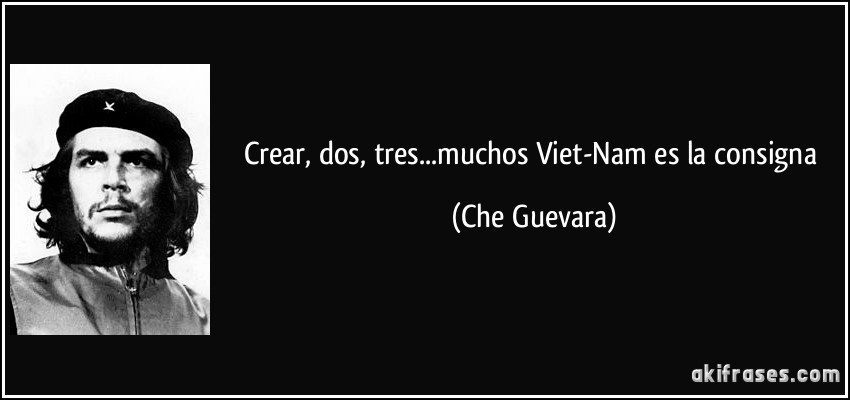 Crear, dos, tres...muchos Viet-Nam es la consigna (Che Guevara)