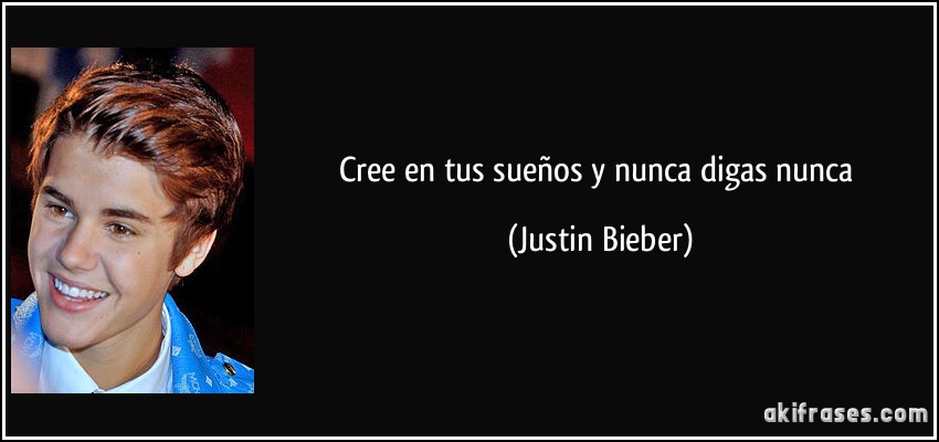 Cree en tus sueños y nunca digas nunca (Justin Bieber)