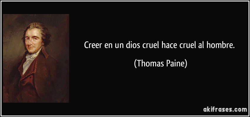Creer en un dios cruel hace cruel al hombre. (Thomas Paine)