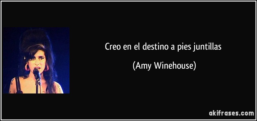 Creo en el destino a pies juntillas (Amy Winehouse)