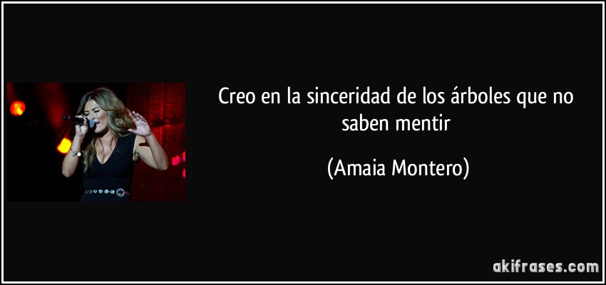 Creo en la sinceridad de los árboles que no saben mentir (Amaia Montero)