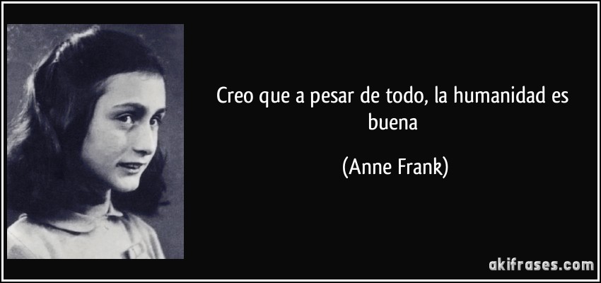 Creo que a pesar de todo, la humanidad es buena (Anne Frank)