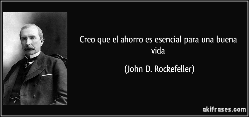 Creo que el ahorro es esencial para una buena vida (John D. Rockefeller)