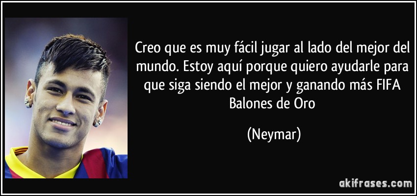 Creo que es muy fácil jugar al lado del mejor del mundo. Estoy aquí porque quiero ayudarle para que siga siendo el mejor y ganando más FIFA Balones de Oro (Neymar)