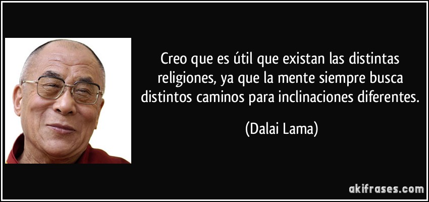 Creo que es útil que existan las distintas religiones, ya que la mente siempre busca distintos caminos para inclinaciones diferentes. (Dalai Lama)