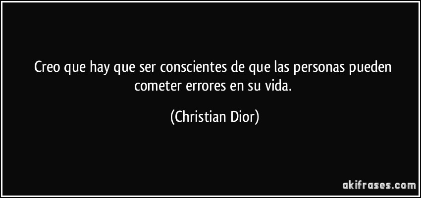 Creo que hay que ser conscientes de que las personas pueden cometer errores en su vida. (Christian Dior)