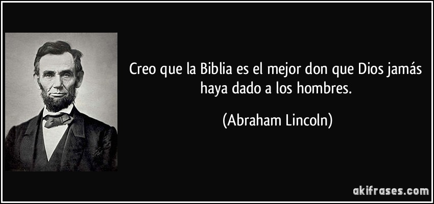 Creo que la Biblia es el mejor don que Dios jamás haya dado a los hombres. (Abraham Lincoln)