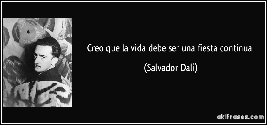 Creo que la vida debe ser una fiesta continua (Salvador Dalí)