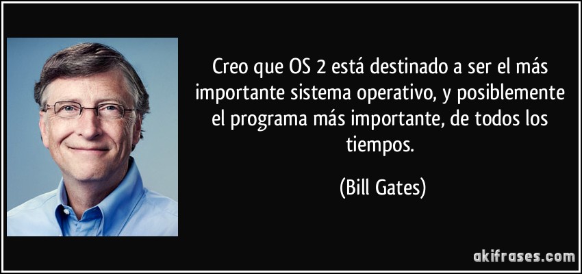 Creo que OS/2 está destinado a ser el más importante sistema operativo, y posiblemente el programa más importante, de todos los tiempos. (Bill Gates)