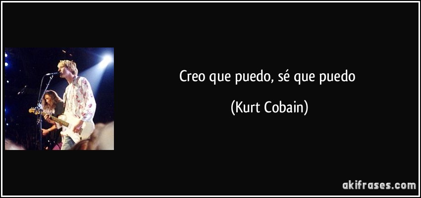 Creo que puedo, sé que puedo (Kurt Cobain)