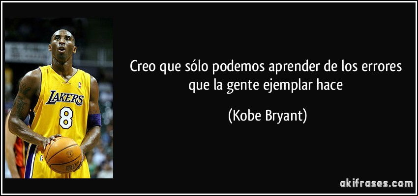 Creo que sólo podemos aprender de los errores que la gente ejemplar hace (Kobe Bryant)