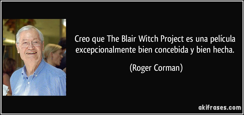 Creo que The Blair Witch Project es una película excepcionalmente bien concebida y bien hecha. (Roger Corman)