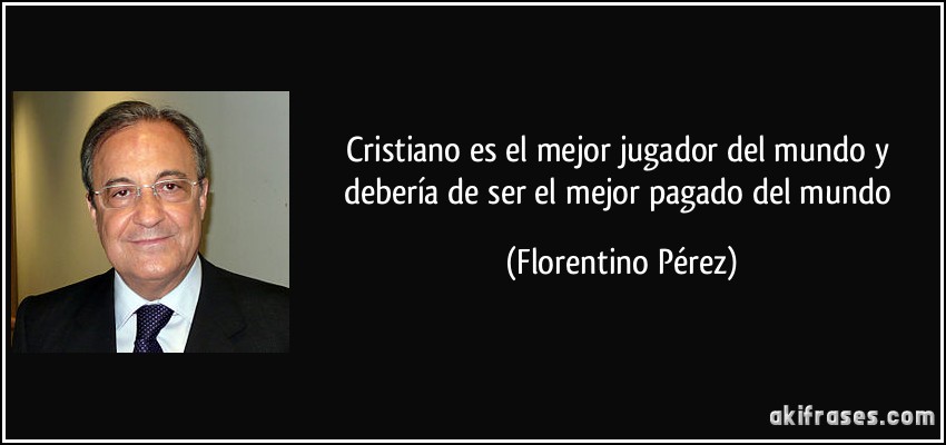 Cristiano es el mejor jugador del mundo y debería de ser el mejor pagado del mundo (Florentino Pérez)