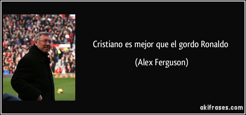 Cristiano es mejor que el gordo Ronaldo (Alex Ferguson)