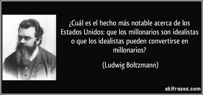 ¿Cuál es el hecho más notable acerca de los Estados Unidos: que los millonarios son idealistas o que los idealistas pueden convertirse en millonarios? (Ludwig Boltzmann)