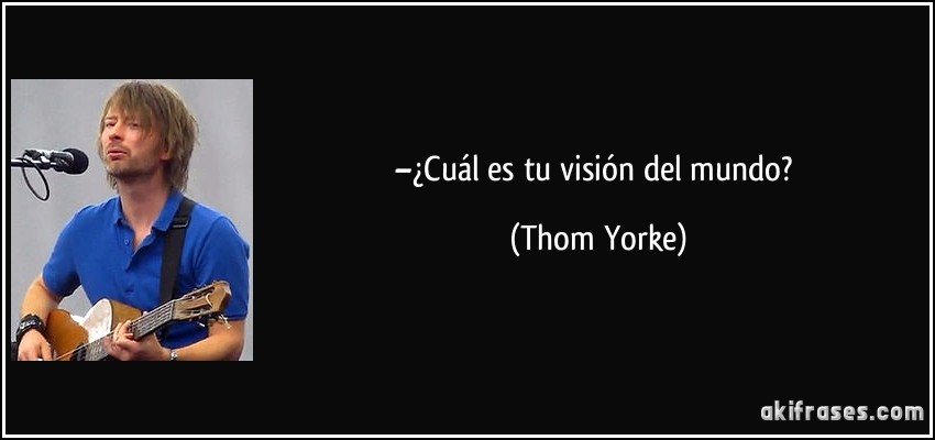 –¿Cuál es tu visión del mundo? (Thom Yorke)